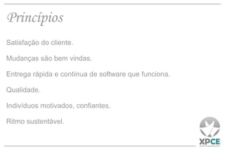 Princípios Satisfação do cliente. Mudanças são bem vindas. Entrega rápida e contínua de software que funciona. Qualidade. Indivíduos motivados, confiantes. Ritmo sustentável. 