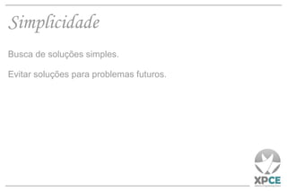 Simplicidade Busca de soluções simples. Evitar soluções para problemas futuros. 