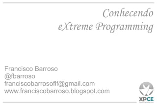 Conhecendo eXtreme Programming Francisco Barroso @fbarroso [email_address] www.franciscobarroso.blogspot.com 