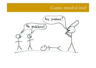 Como resolvê-los?
 