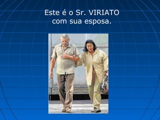 Este é o Sr. VIRIATO
com sua esposa.

 