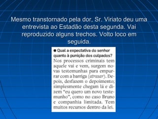 Mesmo transtornado pela dor, Sr. Viriato deu uma
entrevista ao Estadão desta segunda. Vai
reproduzido alguns trechos. Volto loco em
seguida.

 