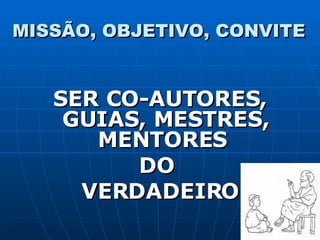 MISSÃO, OBJETIVO, CONVITE SER CO-AUTORES, GUIAS, MESTRES, MENTORES  DO  VERDADEIRO 