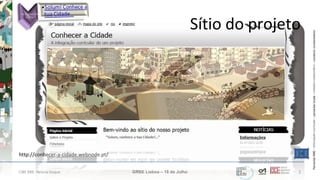 ParceriasRBEParceriasRBE–articulaçãocurricular–parceriaslocaisparceriaslocais–trabalhocolaborativo–construirconhecimentoconstruirconhecimento
http://conhecer-a-cidade.webnode.pt/
CIBE RBE: Helena Duque GRBE Lisboa – 18 de Julho 1
Sítio do projeto
 