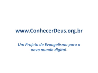 www.ConhecerDeus.org.br
Um Projeto de Evangelismo para o
novo mundo digital.

 