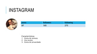 posts followers following
87 185 275
Características
1. Gosta de animais
2. Usa oculos
3. Gosta de privacidade
 