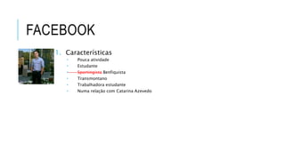 1. Características
 Pouca atividade
 Estudante
 Sportingista Benfiquista
 Transmontano
 Trabalhadora estudante
 Numa relação com Catarina Azevedo
 