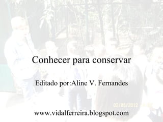 Conhecer para conservar

Editado por:Aline V. Fernandes



www.vidalferreira.blogspot.com
 