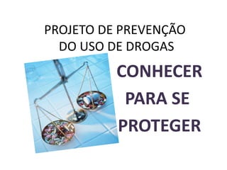 PROJETO DE PREVENÇÃO
DO USO DE DROGAS
CONHECER
PARA SE
PROTEGER
 