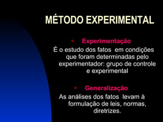 MÉTODO EXPERIMENTAL Experimentação  É o estudo dos fatos  em condições que foram determinadas pelo experimentador: grupo de controle e experimental Generalização   As análises dos fatos  levam à formulação de leis, normas, diretrizes. 