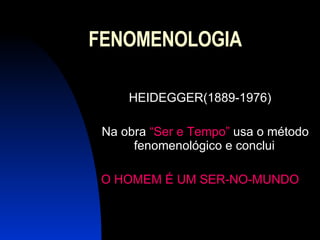 FENOMENOLOGIA HEIDEGGER(1889-1976) Na obra  “Ser e Tempo”  usa o método fenomenológico e conclui  O HOMEM É UM SER-NO-MUNDO 