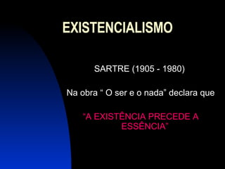 EXISTENCIALISMO SARTRE (1905 - 1980)  Na obra “ O ser e o nada” declara que “ A EXISTÊNCIA PRECEDE A ESSÊNCIA” 