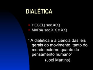DIALÉTICA HEGEL( sec.XIX) MARX( sec.XIX e XX) “  A dialética é a ciência das leis gerais do movimento, tanto do mundo externo quanto do pensamento humano” (Joel Martins)  