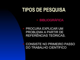 TIPOS DE PESQUISA BIBLIOGRÁFICA PROCURA EXPLICAR UM PROBLEMA A PARTIR DE REFERÊNCIAS TEÓRICAS. CONSISTE NO PRIMEIRO PASSO DO TRABALHO CIENTÍFICO 