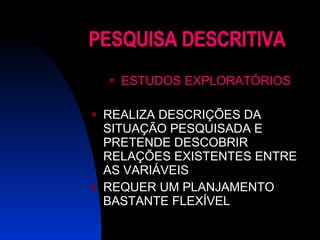 PESQUISA DESCRITIVA ESTUDOS EXPLORATÓRIOS REALIZA DESCRIÇÕES DA SITUAÇÃO PESQUISADA E PRETENDE DESCOBRIR RELAÇÕES EXISTENTES ENTRE AS VARIÁVEIS  REQUER UM PLANJAMENTO BASTANTE FLEXÍVEL 