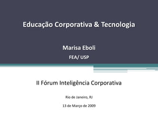 Fonte: Pesquisa da Universidade da Carolina do Norte (1998)
Educação Corporativa & Tecnologia
Marisa Eboli
FEA/ USP
II Fórum Inteligência Corporativa
Rio de Janeiro, RJ
13 de Março de 2009
 