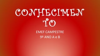 CONHECIMEN
TO
EMEF CAMPESTRE
9º ANO A e B
 