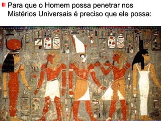 Para que o Homem possa penetrar nos Mistérios Universais é preciso que ele possa: 