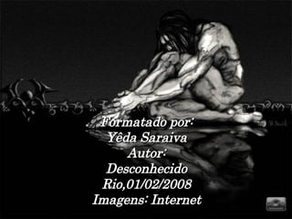 Formatado por: Yêda Saraiva Autor: Desconhecido Rio,01/02/2008 Imagens: Internet 