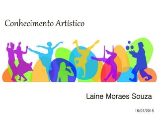 Conhecimento Artístico
Laine Moraes Souza
16/07/2015