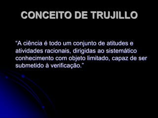 PROPRIEDADES DO CONHECIMENTO CIENTÍFICOAproximadamente Exato:Novas proposições e desenvolvimento de 	técnicas podem reformular o acervo de 	teorias existentes.
