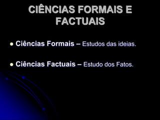 Formais:Contem enunciados analíticos cuja verdade depende unicamente do significado de seus termos ou de sua estrutura lógica;Factuais:Além dos enunciados analíticos, contém 	sobretudo os sintéticos, os quais dependem 	tanto do significado de seus termos como 	dos fatos que se referem.CLASSIFICAÇÃO DE CARNAP