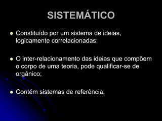 CLARO E PRECISOEmpenha-se para ser exato e claro;São formulados com clareza;Utiliza noções simples que ao longo do estudo, complica, modifica e eventualmente, repele;Evita ambiguidade na utilização dos conceitos definindo-os;Cria linguagem artificial, inventando sinais e atribuindo a eles significados determinados por intermédio de regras de designação;