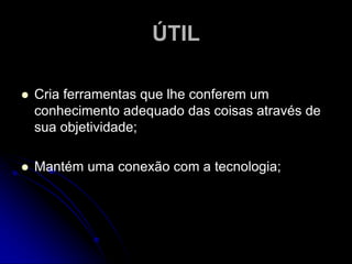 GERALSitua os fatos singulares em modelos gerais e os enunciados particulares em esquemas amplos;Procura na variedade e unicidade, a uniformidade e a generalidade;Elabora modelos ou sistemas amplos através da descoberta de leis e princípios gerais;