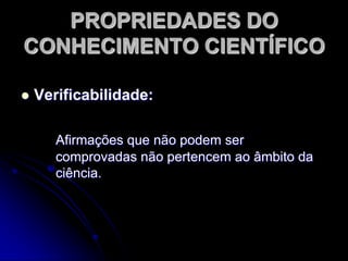 PROPRIEDADESDO CONHECIMENTO CIENTÍFICOReal:Lida com ocorrências ou fatos, isto é, com 	toda afirmação de existência que se 	manifesta de algum modo.