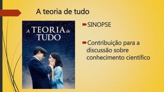 A teoria de tudo
SINOPSE
Contribuição para a
discussão sobre
conhecimento científico
 