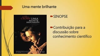 Uma mente brilhante
SINOPSE
Contribuição para a
discussão sobre
conhecimento científico
 