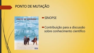 PONTO DE MUTAÇÃO
SINOPSE
Contribuição para a discussão
sobre conhecimento científico
 