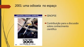 2001: uma odisseia no espaço
SINOPSE
Contribuição para a discussão
sobre conhecimento
científico
 