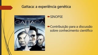 Gattaca: a experiência genética
SINOPSE
Contribuição para a discussão
sobre conhecimento científico
 
