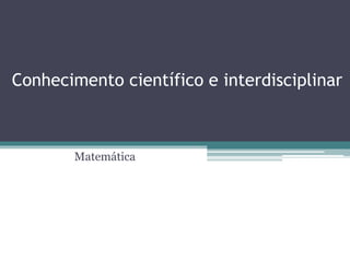 Conhecimento científico e interdisciplinar
Matemática
 