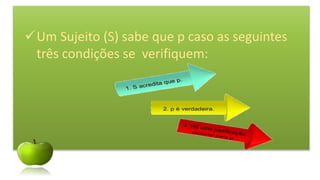 Um Sujeito (S) sabe que p caso as seguintes
três condições se verifiquem:
 