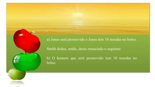 a) Jones será promovido e Jones tem 10 moedas no bolso.
Smith deduz, então, deste enunciado o seguinte:
b) O homem que será promovido tem 10 moedas no
bolso.
 