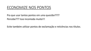 ECONOMIZE NOS PONTOS
Pra que usar tantos pontos em uma questão????
Percebe??? Isso incomoda muito!!!
Evite também utilizar pontos de exclamação e reticências nos títulos.
 