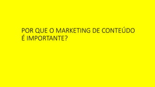 POR QUE O MARKETING DE CONTEÚDO
É IMPORTANTE?
 