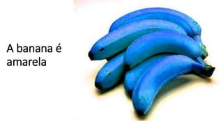 A banana é
amarela
 
