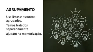 Use listas e assuntos
agrupados.
Temas tratados
separadamente
ajudam na memorização.
AGRUPAMENTO
 
