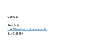 Obrigada!
Rute Faria
rute@freelacomunicacao.com.br
31 94153953
 