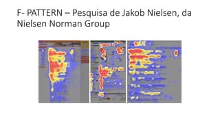 F- PATTERN – Pesquisa de Jakob Nielsen, da
Nielsen Norman Group
 