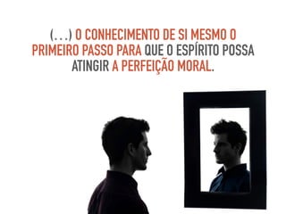 (…) O CONHECIMENTO DE SI MESMO O
PRIMEIRO PASSO PARA QUE O ESPÍRITO POSSA
ATINGIR A PERFEIÇÃO MORAL.
 