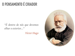 “É dentro de nós que devemos
olhar o exterior...”
Victor Hugo
O PENSAMENTO É CRIADOR
 