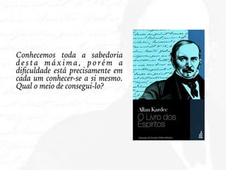 Conhecemos toda a sabedoria
d e s t a m á x i m a , p o ré m a
diﬁculdade está precisamente em
cada um conhecer-se a si mesmo.
Qual o meio de consegui-lo?
 