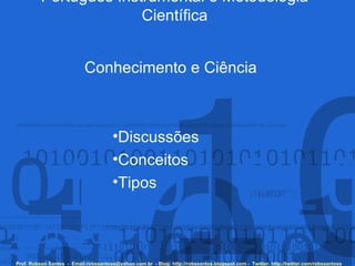 Português Instrumental e Metodologia Científica Prof. Robson Santos  -  Email:robssantoss@yahoo.com.br  - Blog: http://robssantos.blogspot.com -  Twitter: http://twitter.com/robssantoss Conhecimento e Ciência ,[object Object],[object Object],[object Object]