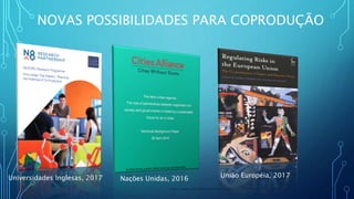 NOVAS POSSIBILIDADES PARA COPRODUÇÃO
https://www.citiesalliance.org/sites/citiesalliance.org/files/CA_Images/2016_04_27_TBP_InclusivePartnerships_Final.pdf
Universidades Inglesas, 2017 Nações Unidas, 2016 União Européia, 2017
 
