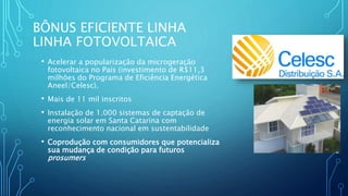 BÔNUS EFICIENTE LINHA
LINHA FOTOVOLTAICA
• Acelerar a popularização da microgeração
fotovoltaica no País (investimento de ...