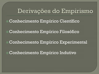 Conhecimento Empírico Científico
Conhecimento Empírico Filosófico
Conhecimento Empírico Experimental
Conhecimento Empírico Indutivo
 